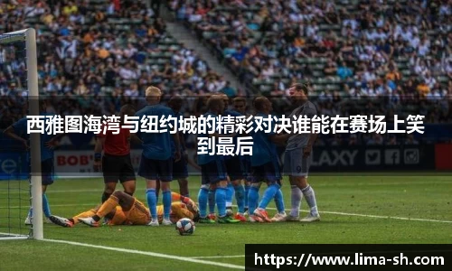 西雅图海湾与纽约城的精彩对决谁能在赛场上笑到最后
